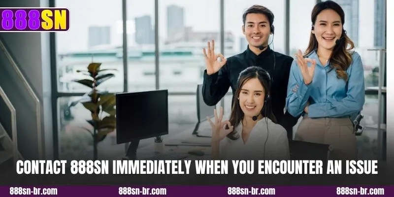 Contact 888SN immediately when you encounter an issue