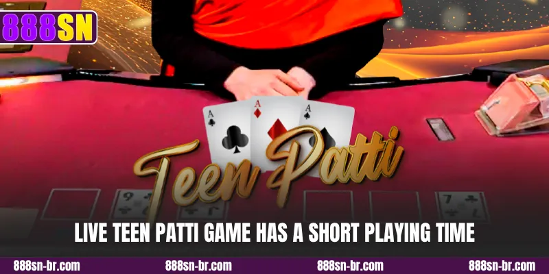Live Teen Patti game has a short playing time